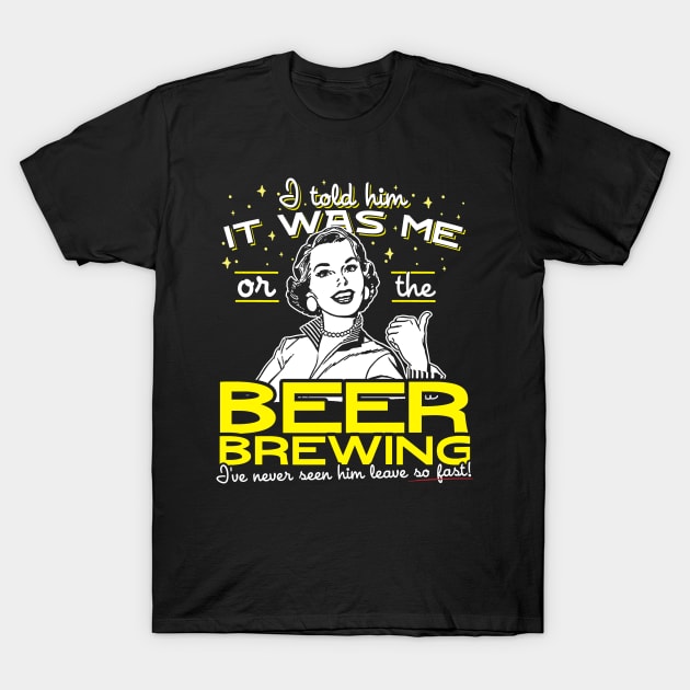 I Told Him It Was Me Or The Beer Brewing T-Shirt by thingsandthings